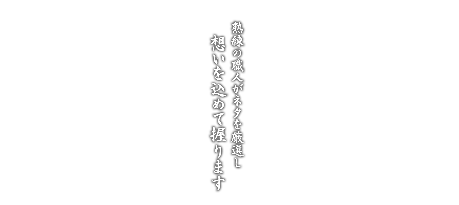 熟練の職人がネタを吟味し想いを込めて握ります